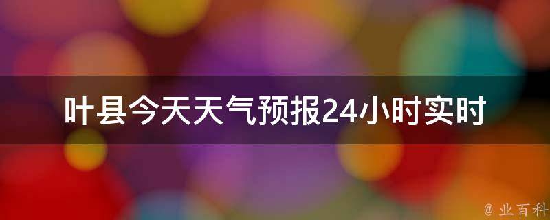 葉縣天氣預(yù)報，未來15天的最新消息與詳細預(yù)測